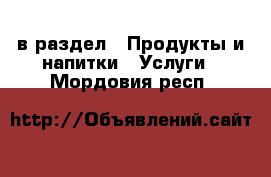  в раздел : Продукты и напитки » Услуги . Мордовия респ.